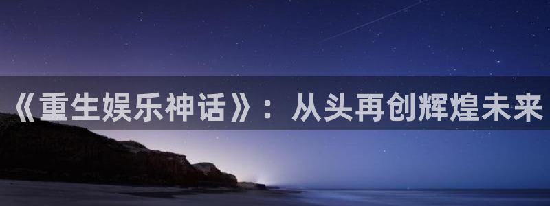 彩神vii官方：《重生娱乐神话》：从头再创辉煌未来