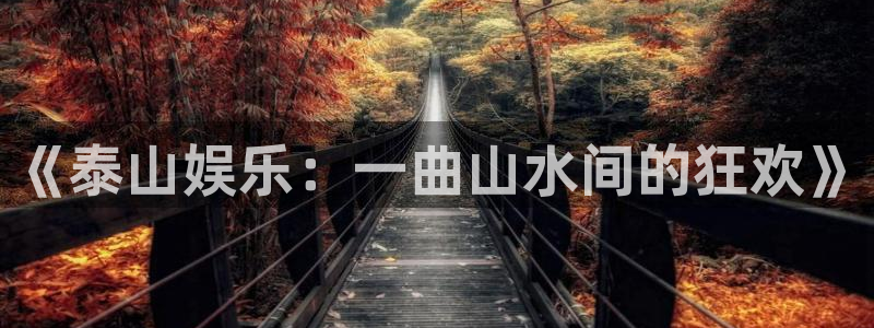 彩神vii官方：《泰山娱乐：一曲山水间的狂欢》