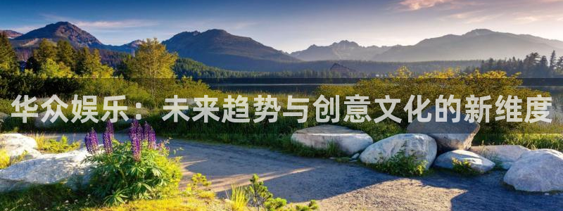 彩神vii官方：华众娱乐：未来趋势与创意文化的新维度