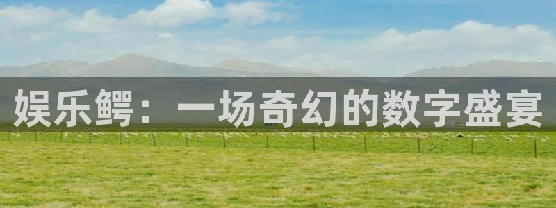 彩神vii官方：娱乐鳄：一场奇幻的数字盛宴