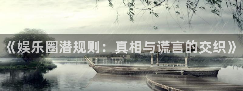 彩神vii官方：《娱乐圈潜规则：真相与谎言的交织》